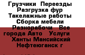 Грузчики. Переезды. Разгрузка фур. Такелажные работы. Сборка мебели. Разнорабочи - Все города Авто » Услуги   . Ханты-Мансийский,Нефтеюганск г.